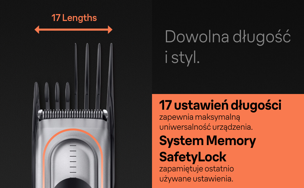 Dowolna długość i styl. 17 ustawień długości zapewnia maksymalną uniwersalność urządzenia. System Memory SafetyLock zapamiętuje ostatnio używane ustawienia.