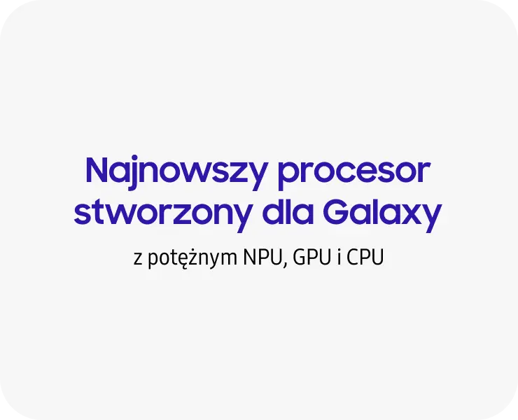 Najnowszy procesor dla Galaxy z wydajnymi modułami NPU, GPU i CPU.